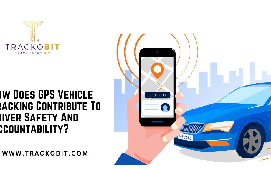How Does GPS Vehicle Tracking Contribute To Driver Safety And Accountability