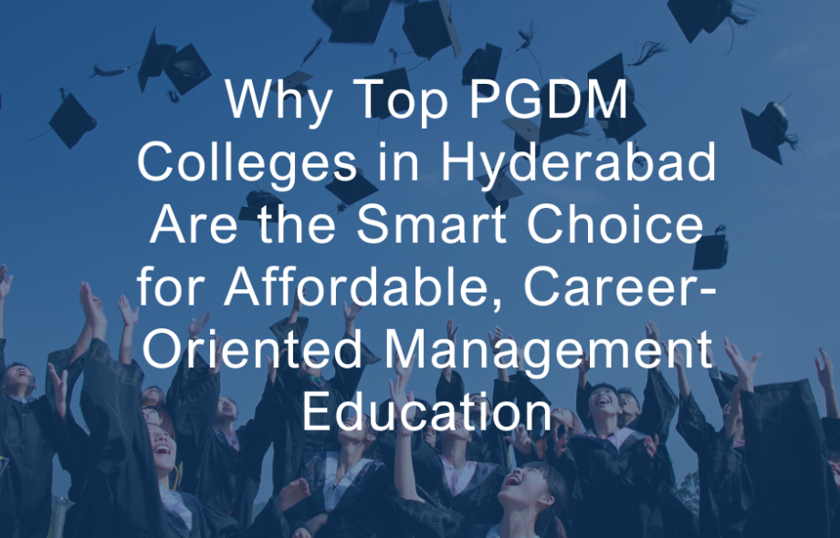 Why Top PGDM Colleges in Hyderabad Are the Smart Choice for Affordable, Career-Oriented Management Education